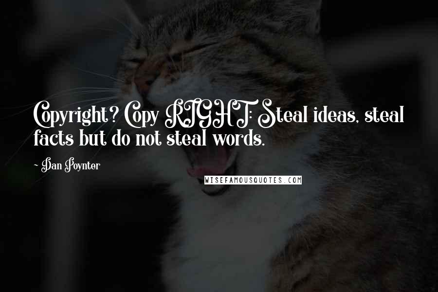 Dan Poynter Quotes: Copyright? Copy RIGHT: Steal ideas, steal facts but do not steal words.