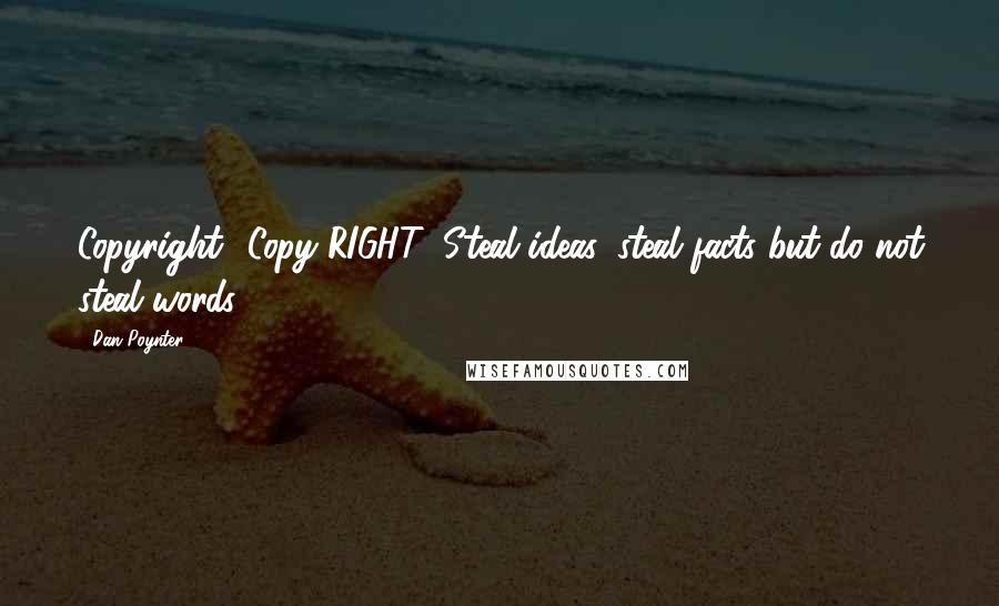 Dan Poynter Quotes: Copyright? Copy RIGHT: Steal ideas, steal facts but do not steal words.