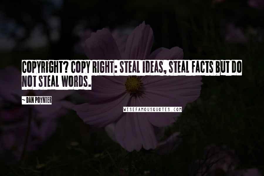 Dan Poynter Quotes: Copyright? Copy RIGHT: Steal ideas, steal facts but do not steal words.