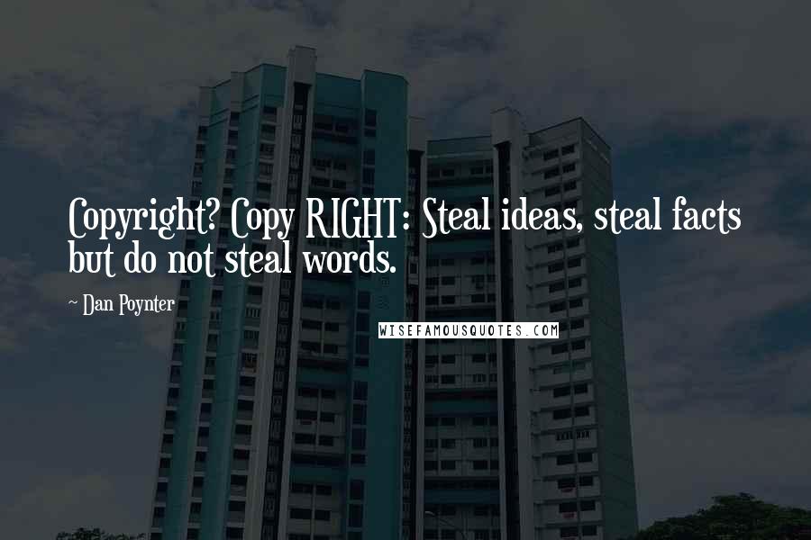 Dan Poynter Quotes: Copyright? Copy RIGHT: Steal ideas, steal facts but do not steal words.