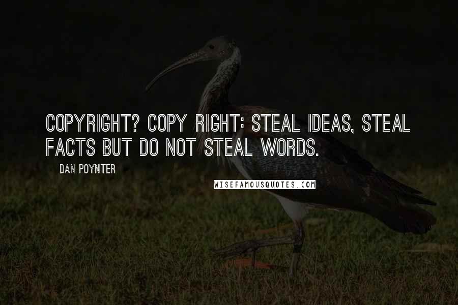 Dan Poynter Quotes: Copyright? Copy RIGHT: Steal ideas, steal facts but do not steal words.