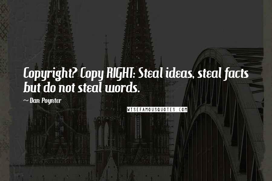 Dan Poynter Quotes: Copyright? Copy RIGHT: Steal ideas, steal facts but do not steal words.