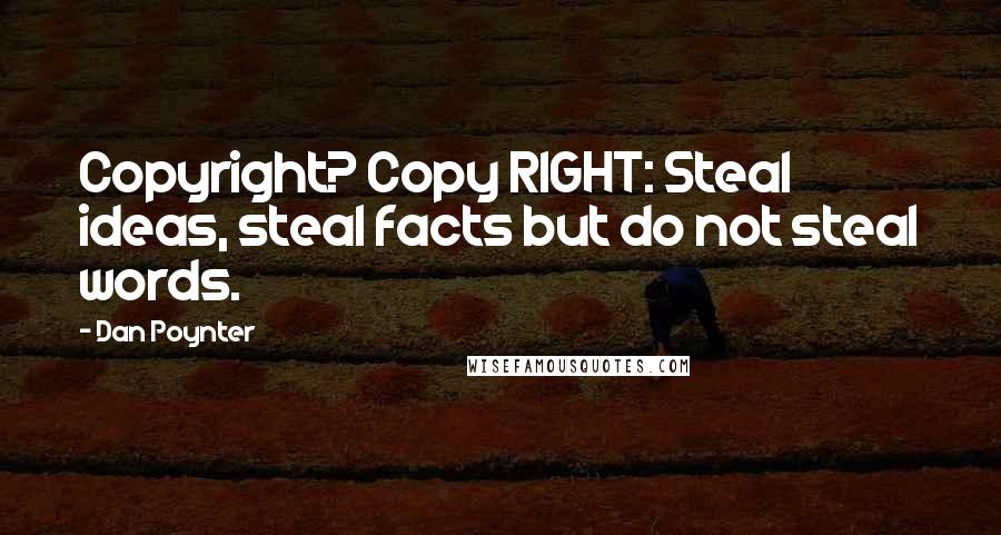 Dan Poynter Quotes: Copyright? Copy RIGHT: Steal ideas, steal facts but do not steal words.