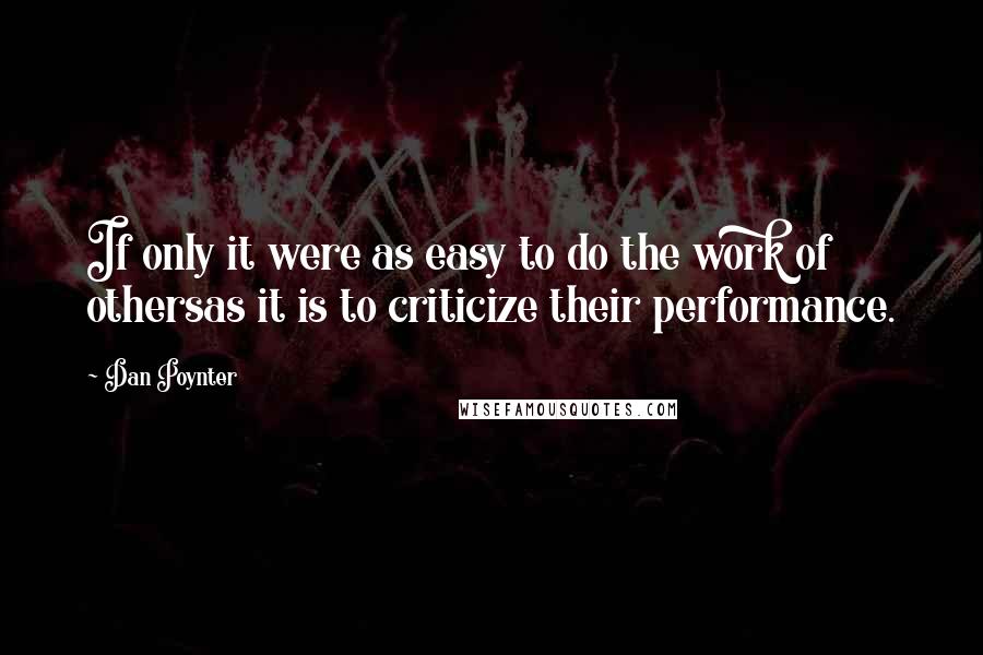 Dan Poynter Quotes: If only it were as easy to do the work of othersas it is to criticize their performance.