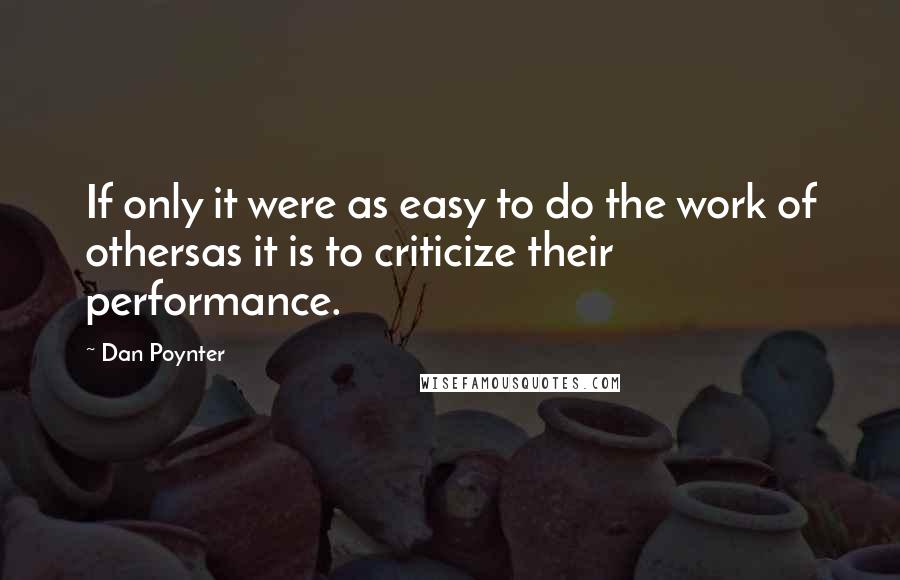 Dan Poynter Quotes: If only it were as easy to do the work of othersas it is to criticize their performance.