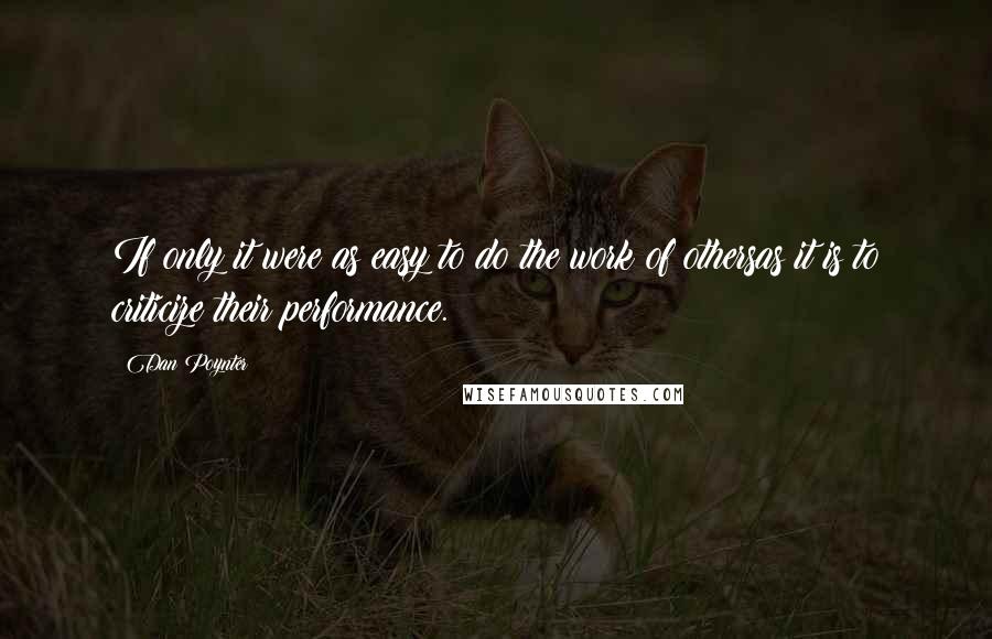 Dan Poynter Quotes: If only it were as easy to do the work of othersas it is to criticize their performance.