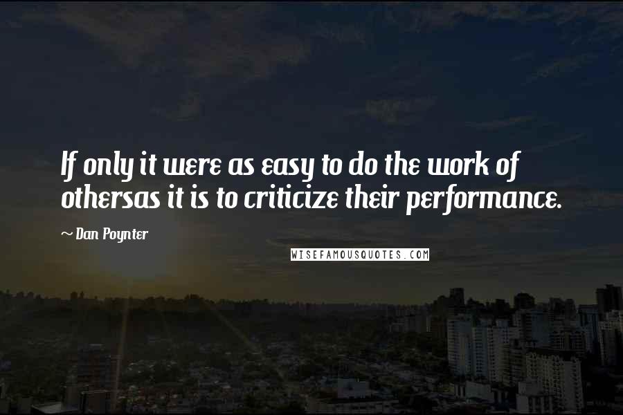 Dan Poynter Quotes: If only it were as easy to do the work of othersas it is to criticize their performance.