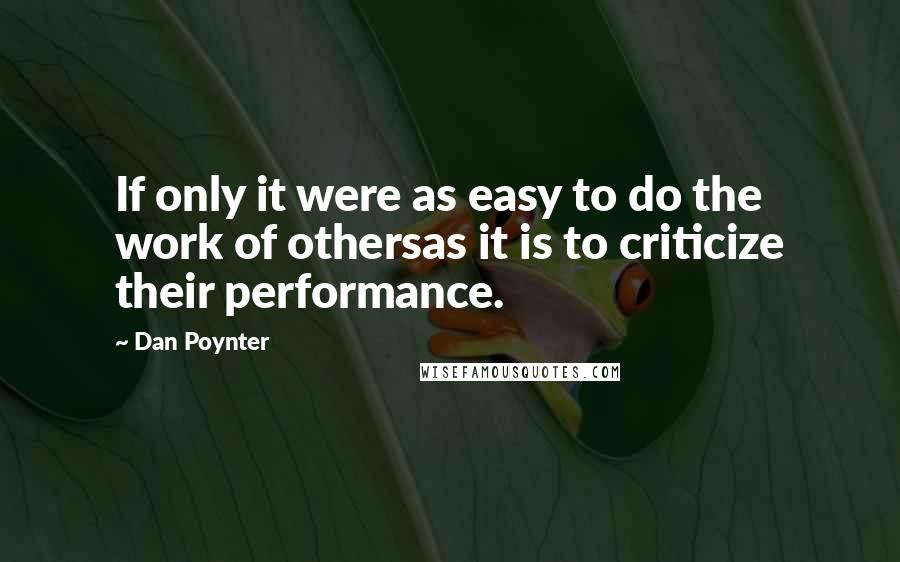 Dan Poynter Quotes: If only it were as easy to do the work of othersas it is to criticize their performance.