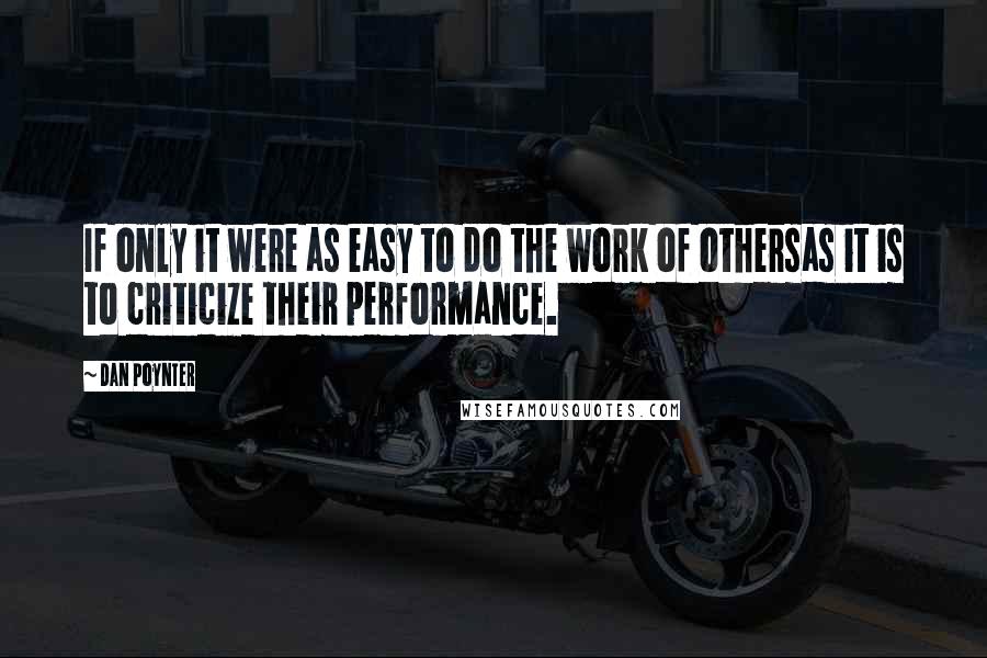 Dan Poynter Quotes: If only it were as easy to do the work of othersas it is to criticize their performance.