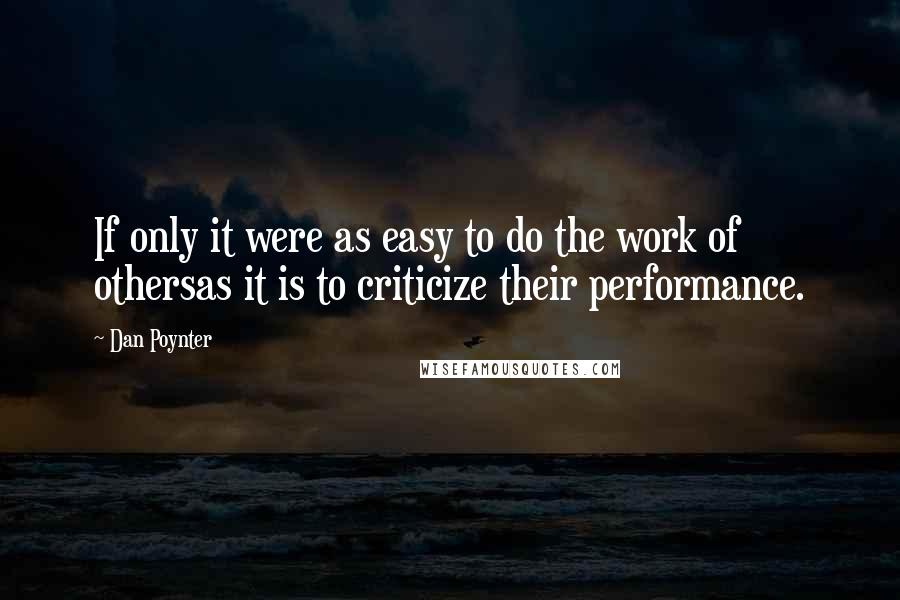 Dan Poynter Quotes: If only it were as easy to do the work of othersas it is to criticize their performance.