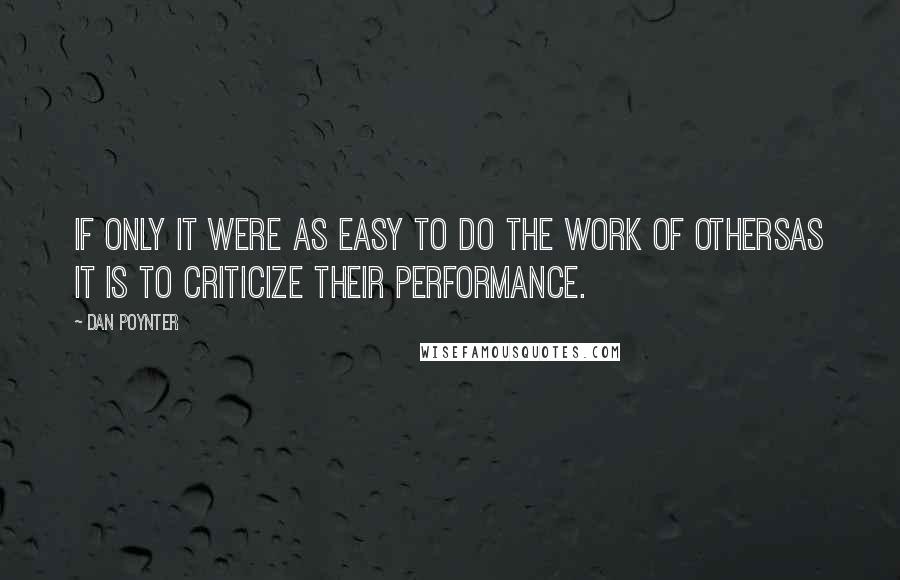 Dan Poynter Quotes: If only it were as easy to do the work of othersas it is to criticize their performance.