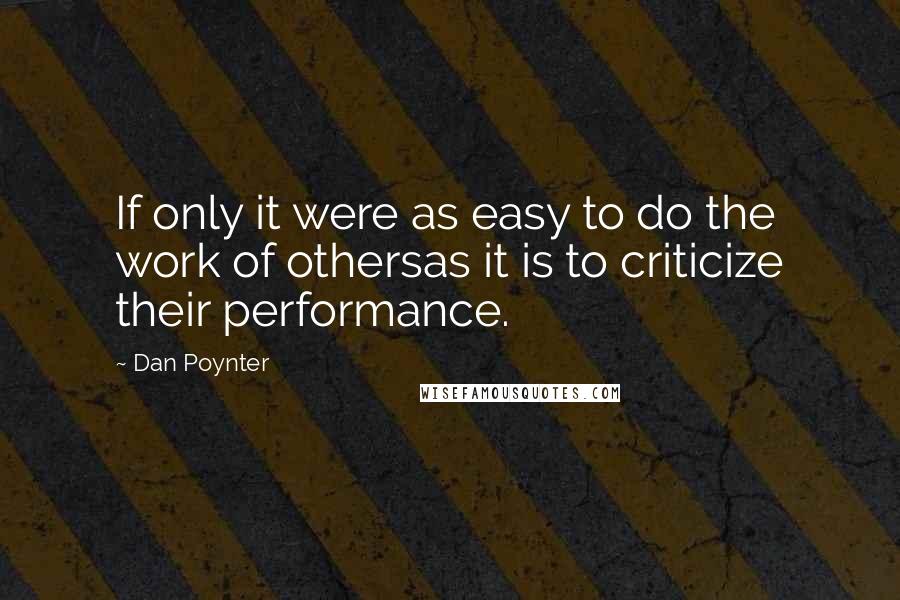 Dan Poynter Quotes: If only it were as easy to do the work of othersas it is to criticize their performance.