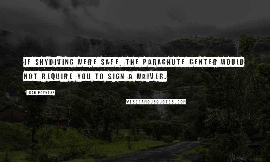 Dan Poynter Quotes: If skydiving were safe, the parachute center would not require you to sign a waiver.