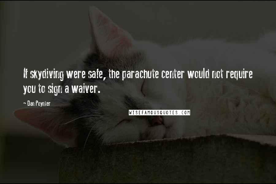 Dan Poynter Quotes: If skydiving were safe, the parachute center would not require you to sign a waiver.