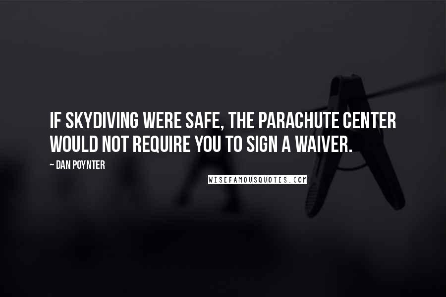 Dan Poynter Quotes: If skydiving were safe, the parachute center would not require you to sign a waiver.