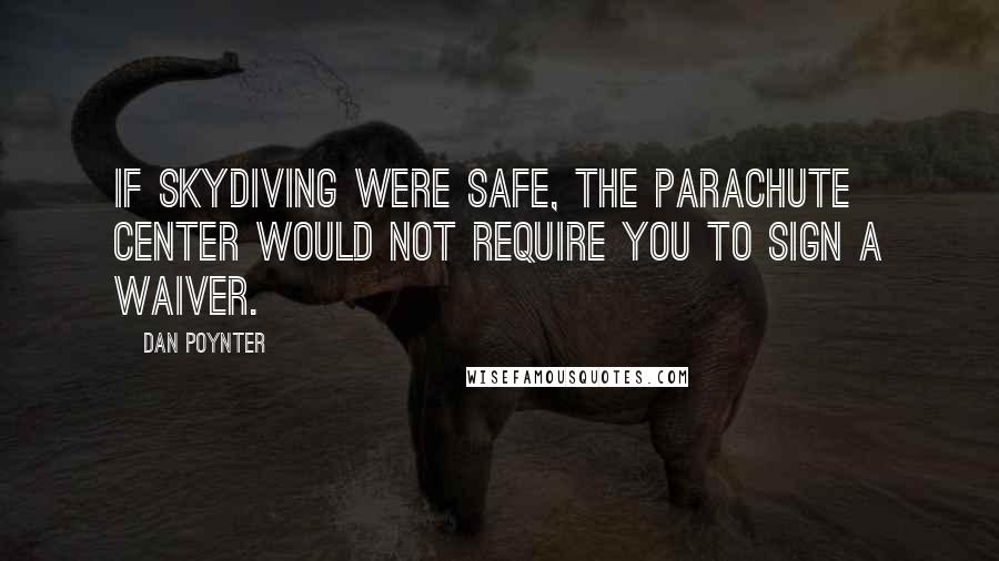 Dan Poynter Quotes: If skydiving were safe, the parachute center would not require you to sign a waiver.