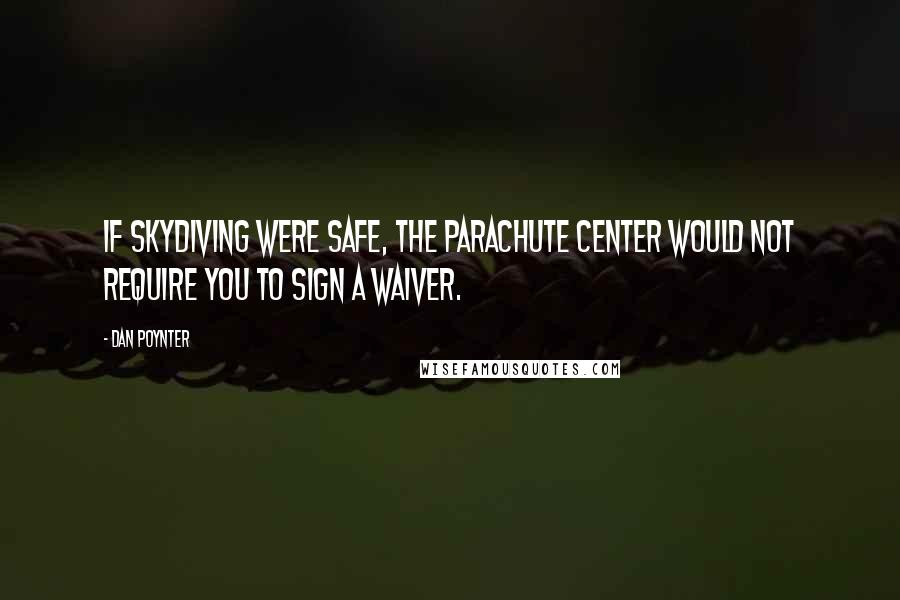 Dan Poynter Quotes: If skydiving were safe, the parachute center would not require you to sign a waiver.
