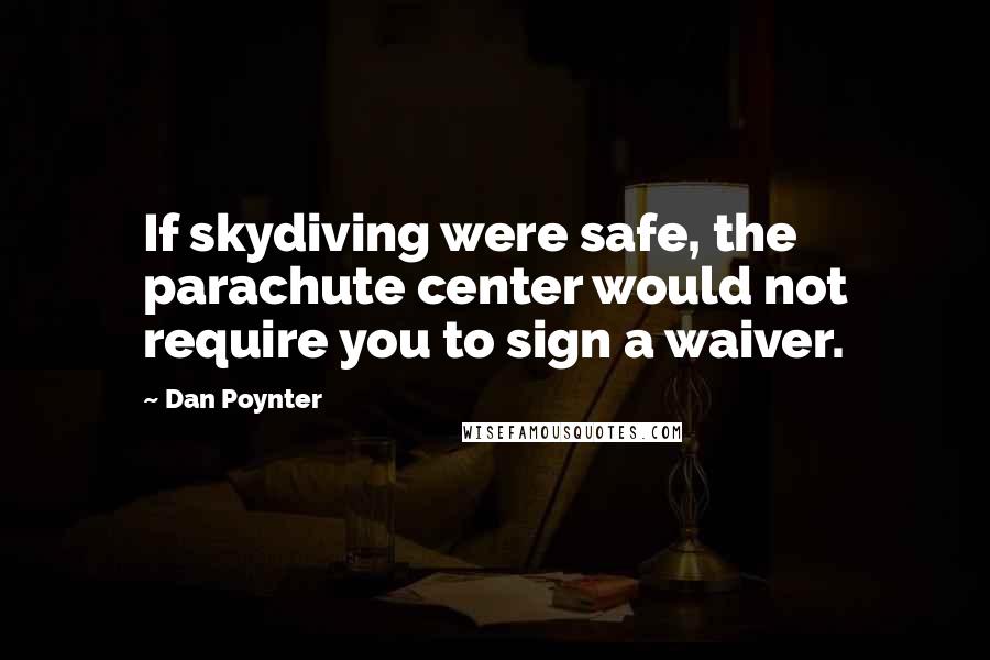 Dan Poynter Quotes: If skydiving were safe, the parachute center would not require you to sign a waiver.