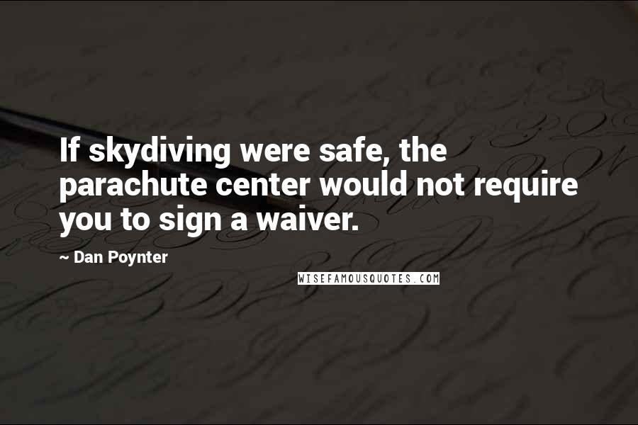 Dan Poynter Quotes: If skydiving were safe, the parachute center would not require you to sign a waiver.