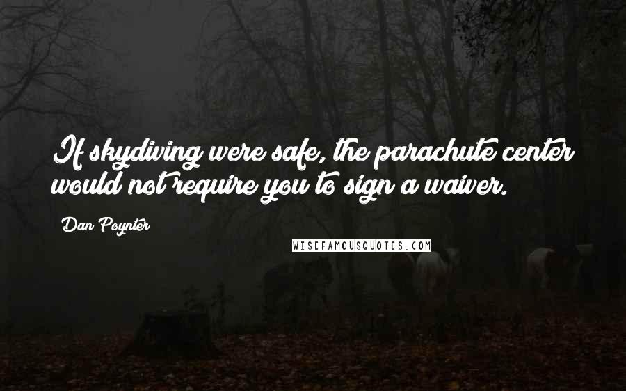 Dan Poynter Quotes: If skydiving were safe, the parachute center would not require you to sign a waiver.