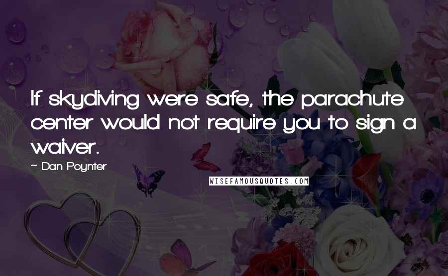 Dan Poynter Quotes: If skydiving were safe, the parachute center would not require you to sign a waiver.