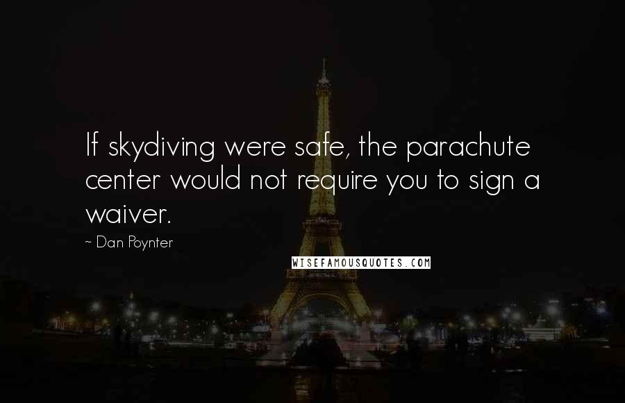 Dan Poynter Quotes: If skydiving were safe, the parachute center would not require you to sign a waiver.