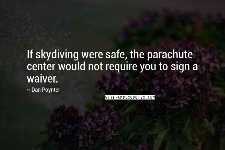 Dan Poynter Quotes: If skydiving were safe, the parachute center would not require you to sign a waiver.