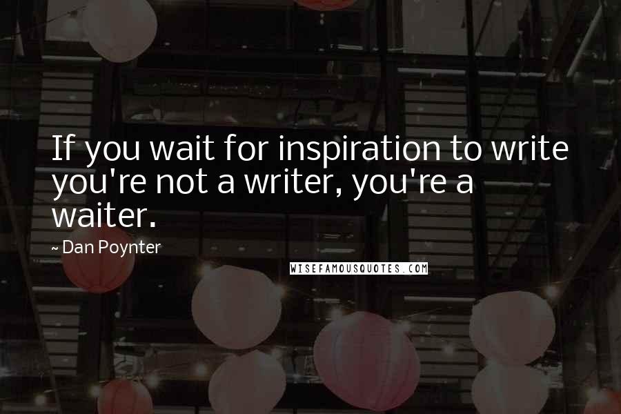 Dan Poynter Quotes: If you wait for inspiration to write you're not a writer, you're a waiter.