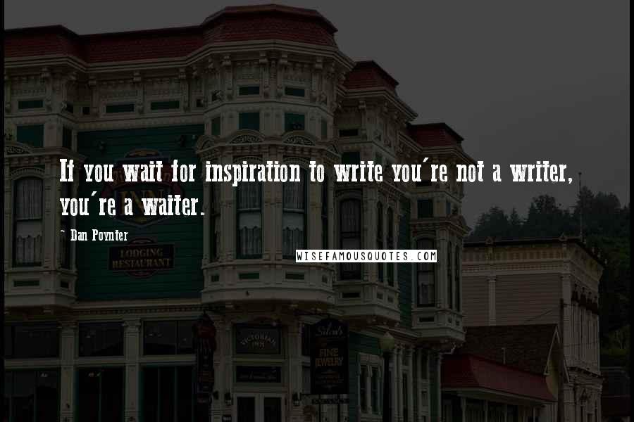 Dan Poynter Quotes: If you wait for inspiration to write you're not a writer, you're a waiter.