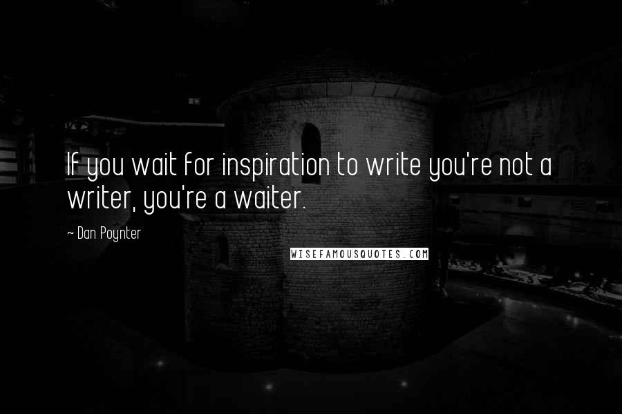 Dan Poynter Quotes: If you wait for inspiration to write you're not a writer, you're a waiter.