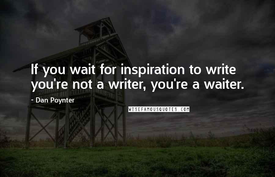 Dan Poynter Quotes: If you wait for inspiration to write you're not a writer, you're a waiter.