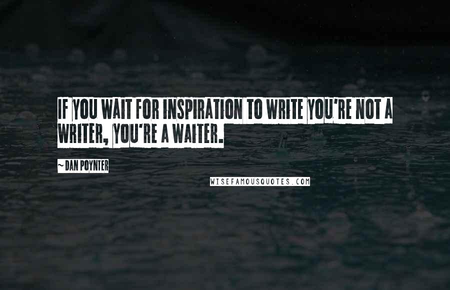 Dan Poynter Quotes: If you wait for inspiration to write you're not a writer, you're a waiter.