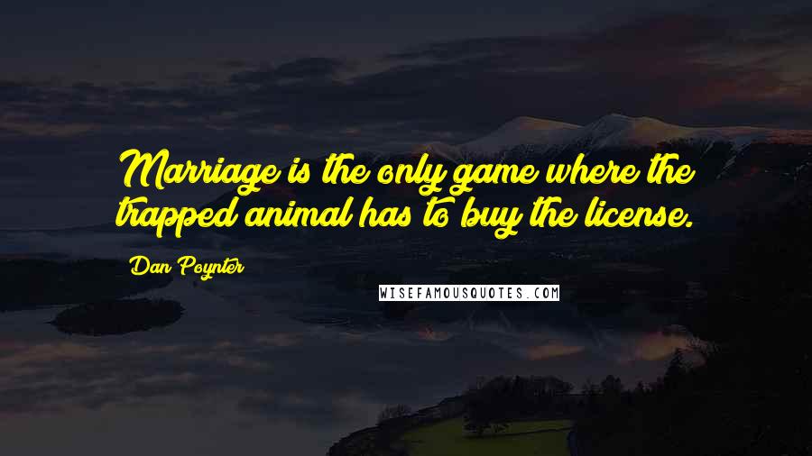 Dan Poynter Quotes: Marriage is the only game where the trapped animal has to buy the license.