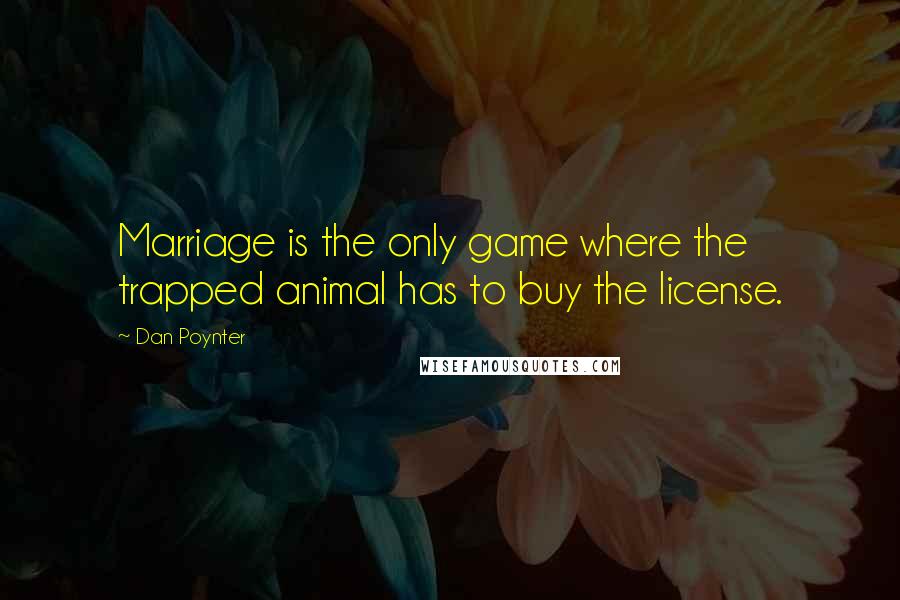 Dan Poynter Quotes: Marriage is the only game where the trapped animal has to buy the license.