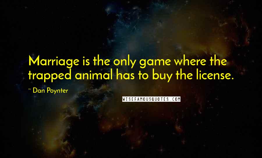 Dan Poynter Quotes: Marriage is the only game where the trapped animal has to buy the license.