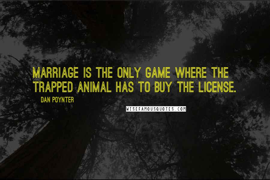 Dan Poynter Quotes: Marriage is the only game where the trapped animal has to buy the license.