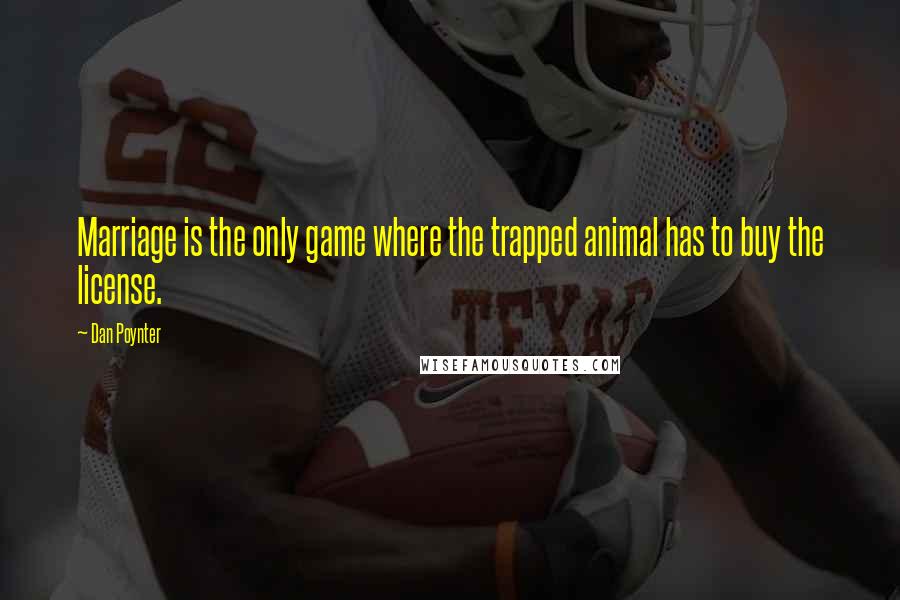 Dan Poynter Quotes: Marriage is the only game where the trapped animal has to buy the license.