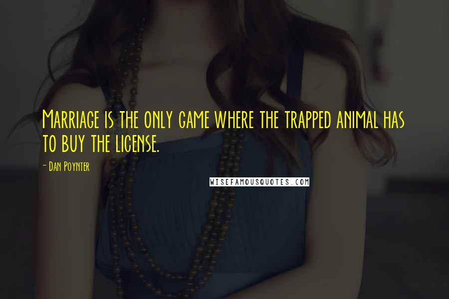 Dan Poynter Quotes: Marriage is the only game where the trapped animal has to buy the license.