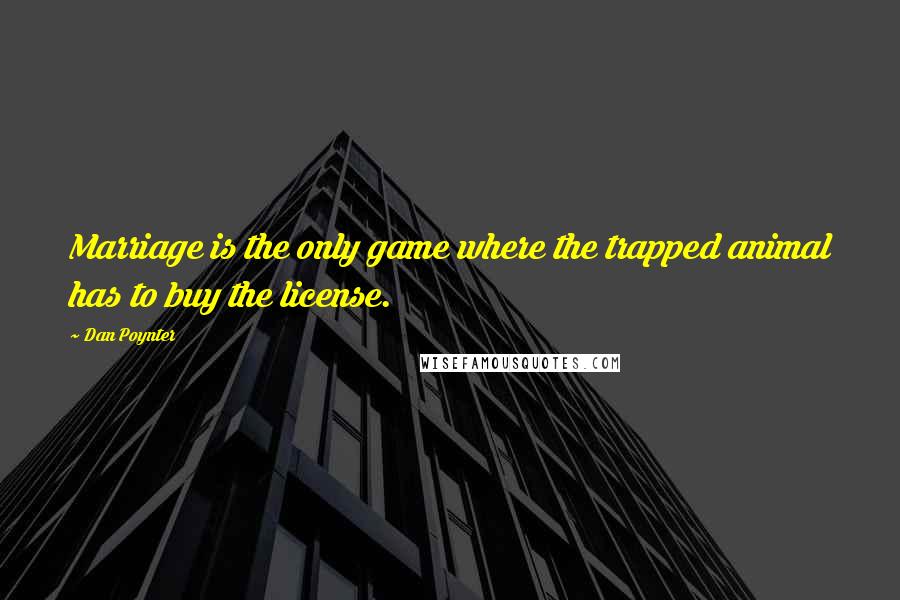 Dan Poynter Quotes: Marriage is the only game where the trapped animal has to buy the license.