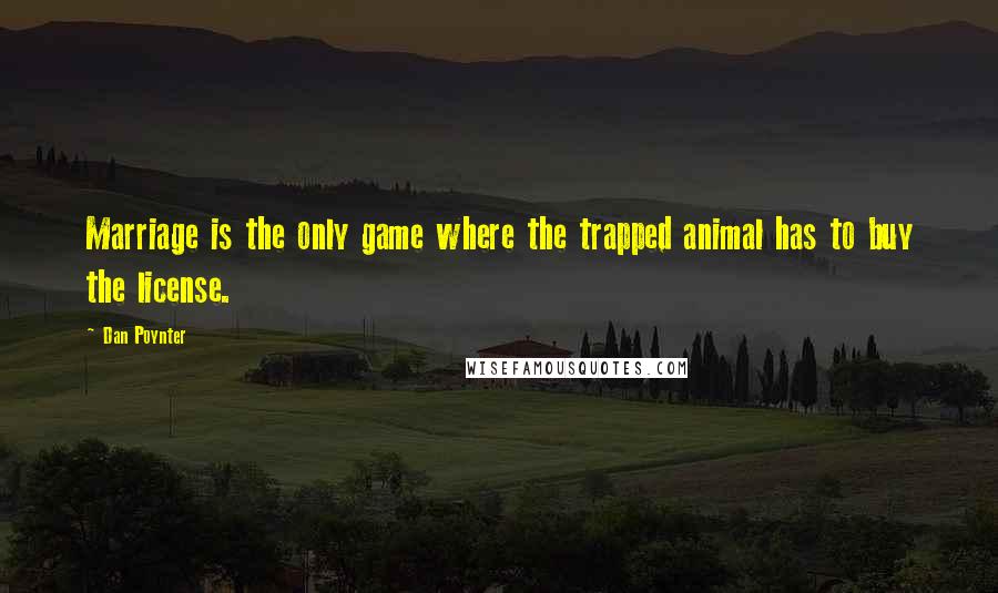 Dan Poynter Quotes: Marriage is the only game where the trapped animal has to buy the license.