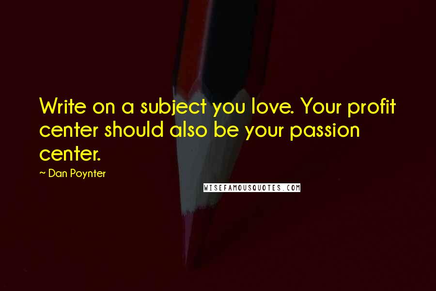 Dan Poynter Quotes: Write on a subject you love. Your profit center should also be your passion center.