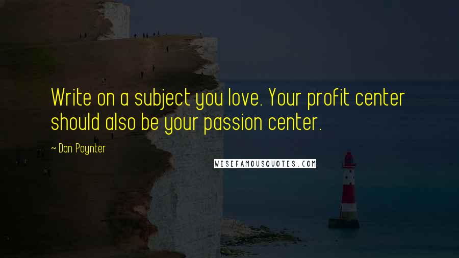 Dan Poynter Quotes: Write on a subject you love. Your profit center should also be your passion center.