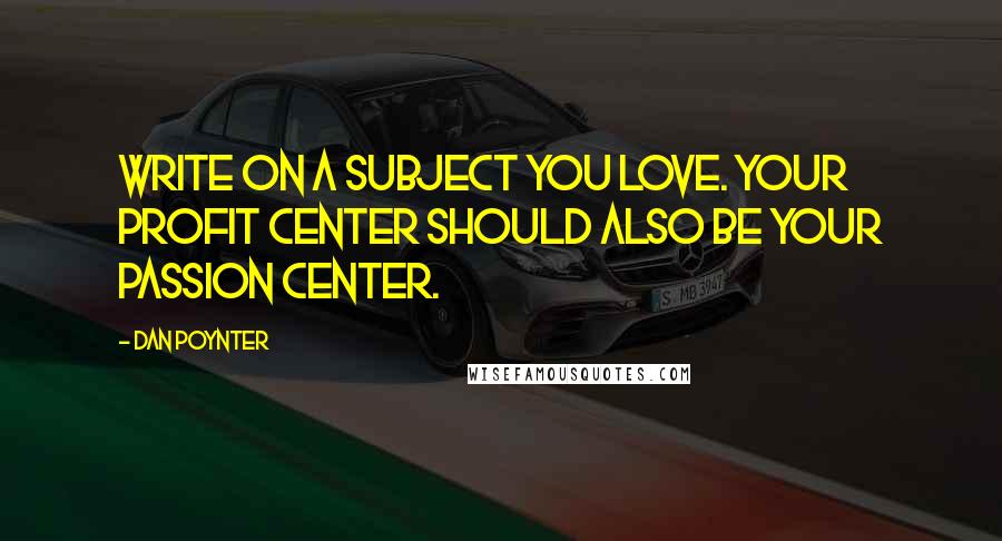 Dan Poynter Quotes: Write on a subject you love. Your profit center should also be your passion center.
