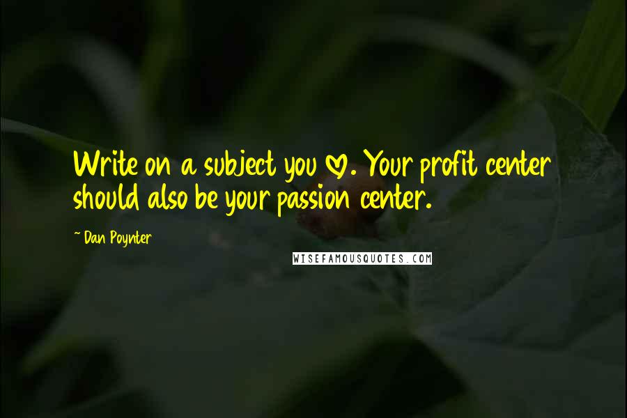 Dan Poynter Quotes: Write on a subject you love. Your profit center should also be your passion center.