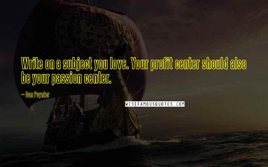 Dan Poynter Quotes: Write on a subject you love. Your profit center should also be your passion center.