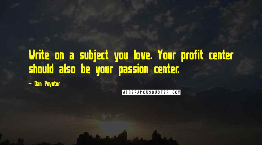 Dan Poynter Quotes: Write on a subject you love. Your profit center should also be your passion center.