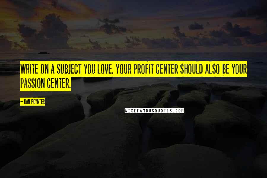 Dan Poynter Quotes: Write on a subject you love. Your profit center should also be your passion center.