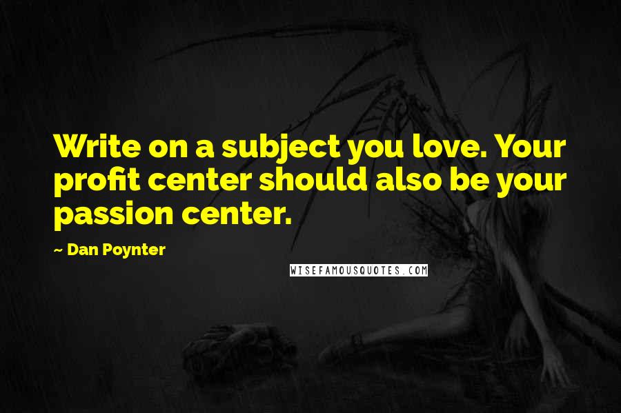 Dan Poynter Quotes: Write on a subject you love. Your profit center should also be your passion center.