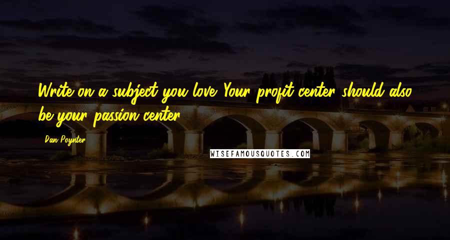 Dan Poynter Quotes: Write on a subject you love. Your profit center should also be your passion center.