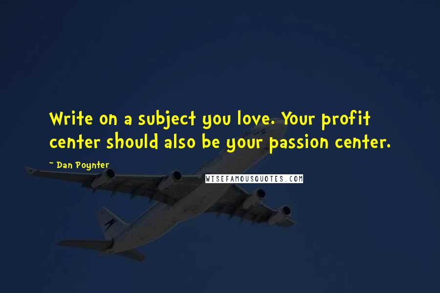 Dan Poynter Quotes: Write on a subject you love. Your profit center should also be your passion center.